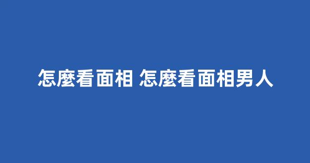 怎麼看面相 怎麼看面相男人